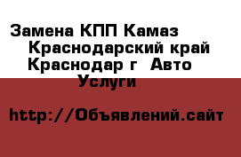 Замена КПП Камаз 9S1310 - Краснодарский край, Краснодар г. Авто » Услуги   